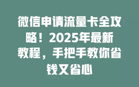 微信申请流量卡全攻略！2025年最新教程，手把手教你省钱又省心