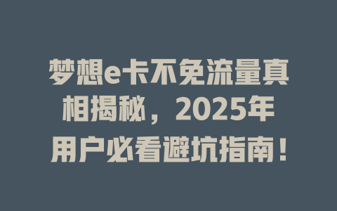梦想e卡不免流量真相揭秘，2025年用户必看避坑指南！