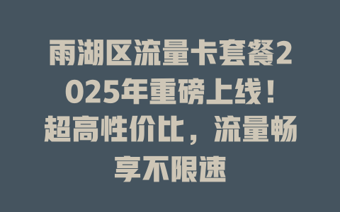 雨湖区流量卡套餐2025年重磅上线！超高性价比，流量畅享不限速