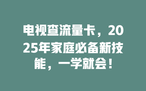 电视查流量卡，2025年家庭必备新技能，一学就会！