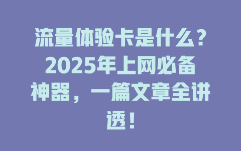流量体验卡是什么？2025年上网必备神器，一篇文章全讲透！