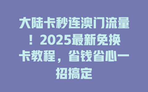大陆卡秒连澳门流量！2025最新免换卡教程，省钱省心一招搞定