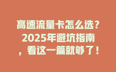 高速流量卡怎么选？2025年避坑指南，看这一篇就够了！