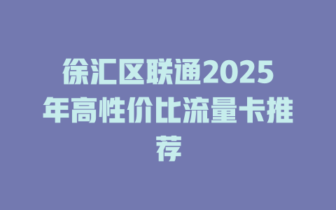 徐汇区联通2025年高性价比流量卡推荐