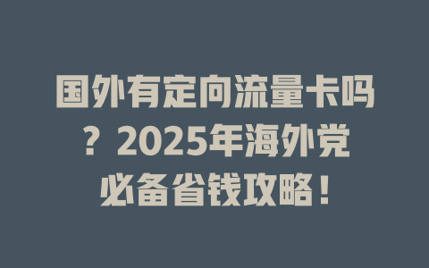 国外有定向流量卡吗？2025年海外党必备省钱攻略！