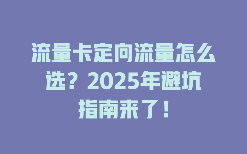 流量卡定向流量怎么选？2025年避坑指南来了！