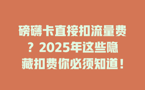 磅礴卡直接扣流量费？2025年这些隐藏扣费你必须知道！
