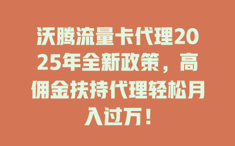 沃腾流量卡代理2025年全新政策，高佣金扶持代理轻松月入过万！