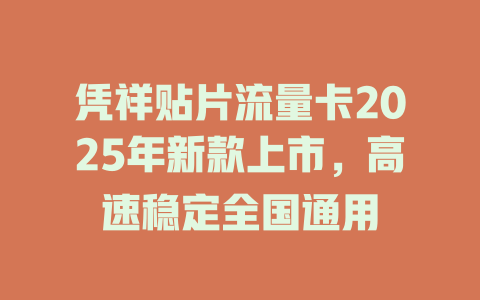 凭祥贴片流量卡2025年新款上市，高速稳定全国通用
