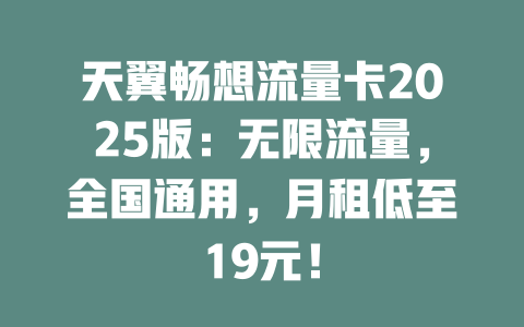 天翼畅想流量卡2025版：无限流量，全国通用，月租低至19元！