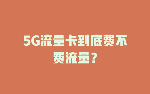 5G流量卡到底费不费流量？