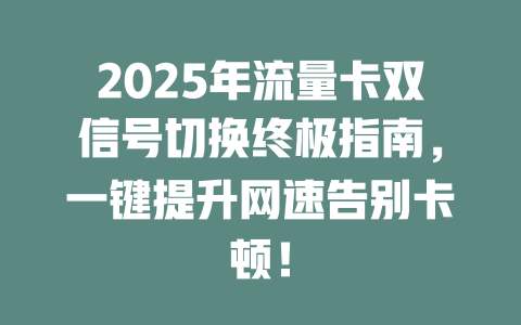 2025年流量卡双信号切换终极指南，一键提升网速告别卡顿！