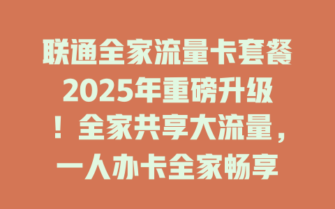 联通全家流量卡套餐2025年重磅升级！全家共享大流量，一人办卡全家畅享