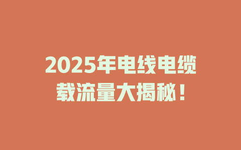 2025年电线电缆载流量大揭秘！