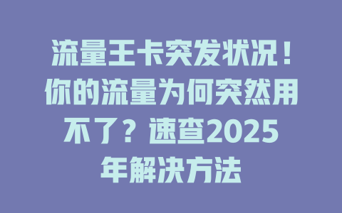 流量王卡突发状况！你的流量为何突然用不了？速查2025年解决方法