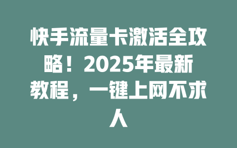 快手流量卡激活全攻略！2025年最新教程，一键上网不求人