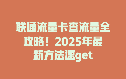 联通流量卡查流量全攻略！2025年最新方法速get