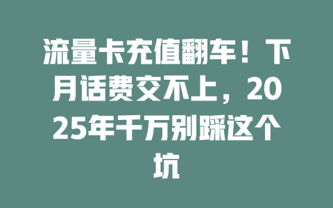 流量卡充值翻车！下月话费交不上，2025年千万别踩这个坑