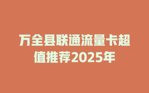 万全县联通流量卡超值推荐2025年