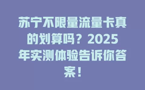苏宁不限量流量卡真的划算吗？2025年实测体验告诉你答案！