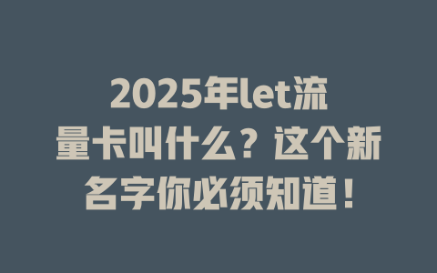 2025年let流量卡叫什么？这个新名字你必须知道！