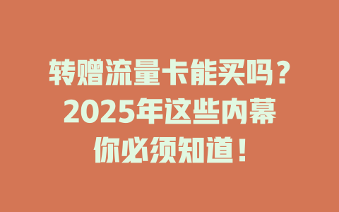 转赠流量卡能买吗？2025年这些内幕你必须知道！