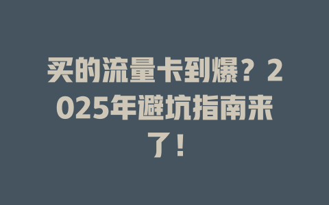 买的流量卡到爆？2025年避坑指南来了！