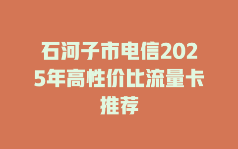 石河子市电信2025年高性价比流量卡推荐