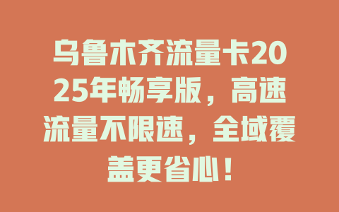乌鲁木齐流量卡2025年畅享版，高速流量不限速，全域覆盖更省心！
