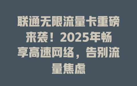 联通无限流量卡重磅来袭！2025年畅享高速网络，告别流量焦虑