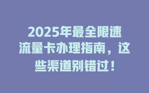 2025年最全限速流量卡办理指南，这些渠道别错过！