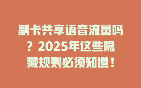 副卡共享语音流量吗？2025年这些隐藏规则必须知道！