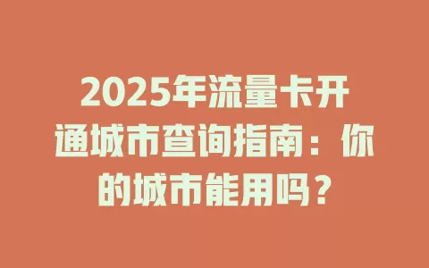 2025年流量卡开通城市查询指南：你的城市能用吗？
