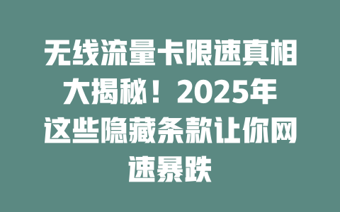 无线流量卡限速真相大揭秘！2025年这些隐藏条款让你网速暴跌