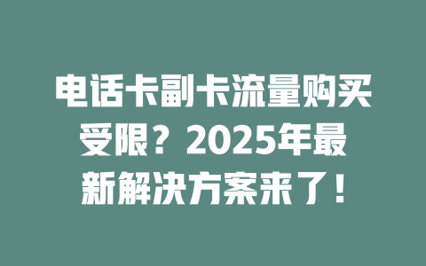 电话卡副卡流量购买受限？2025年最新解决方案来了！