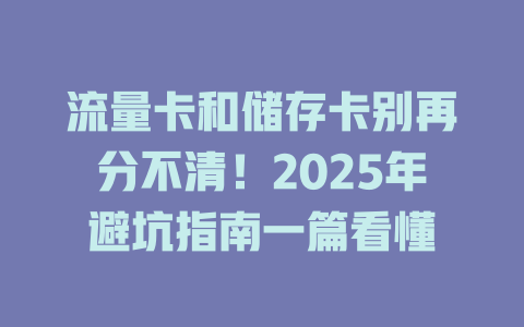 流量卡和储存卡别再分不清！2025年避坑指南一篇看懂
