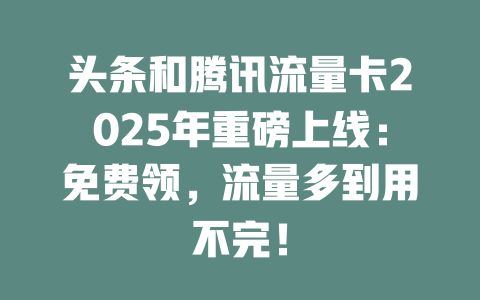 头条和腾讯流量卡2025年重磅上线：免费领，流量多到用不完！