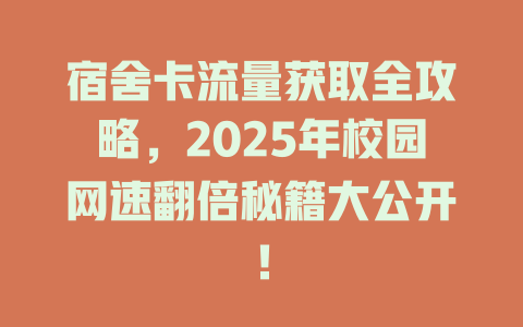 宿舍卡流量获取全攻略，2025年校园网速翻倍秘籍大公开！