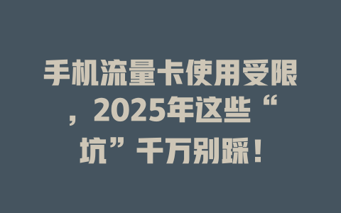 手机流量卡使用受限，2025年这些“坑”千万别踩！