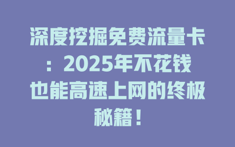 深度挖掘免费流量卡：2025年不花钱也能高速上网的终极秘籍！