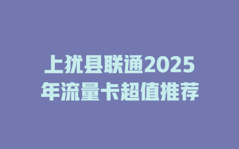 上犹县联通2025年流量卡超值推荐