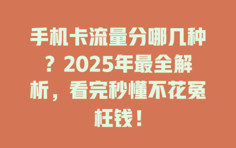 手机卡流量分哪几种？2025年最全解析，看完秒懂不花冤枉钱！