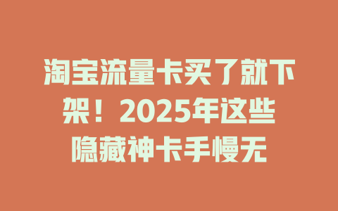 淘宝流量卡买了就下架！2025年这些隐藏神卡手慢无
