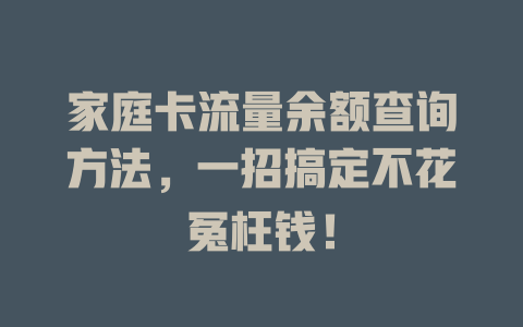 家庭卡流量余额查询方法，一招搞定不花冤枉钱！