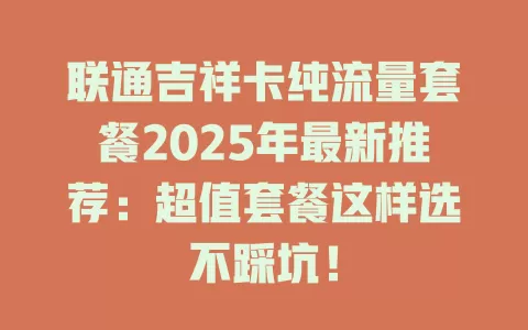 联通吉祥卡纯流量套餐2025年最新推荐：超值套餐这样选不踩坑！