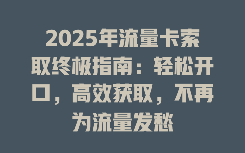 2025年流量卡索取终极指南：轻松开口，高效获取，不再为流量发愁