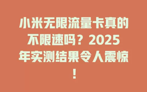 小米无限流量卡真的不限速吗？2025年实测结果令人震惊！