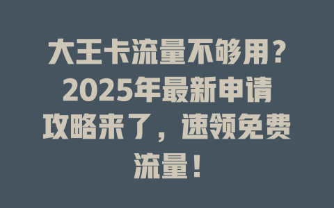 大王卡流量不够用？2025年最新申请攻略来了，速领免费流量！