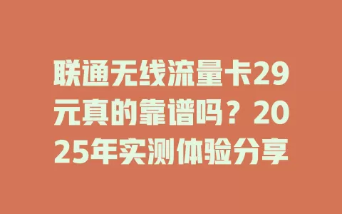 联通无线流量卡29元真的靠谱吗？2025年实测体验分享