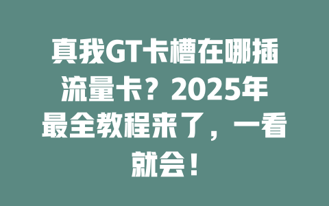 真我GT卡槽在哪插流量卡？2025年最全教程来了，一看就会！